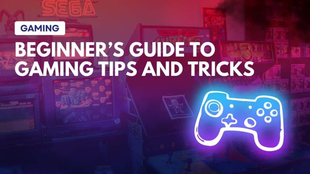 Beginner’s Guide to Gaming Tips and Tricks