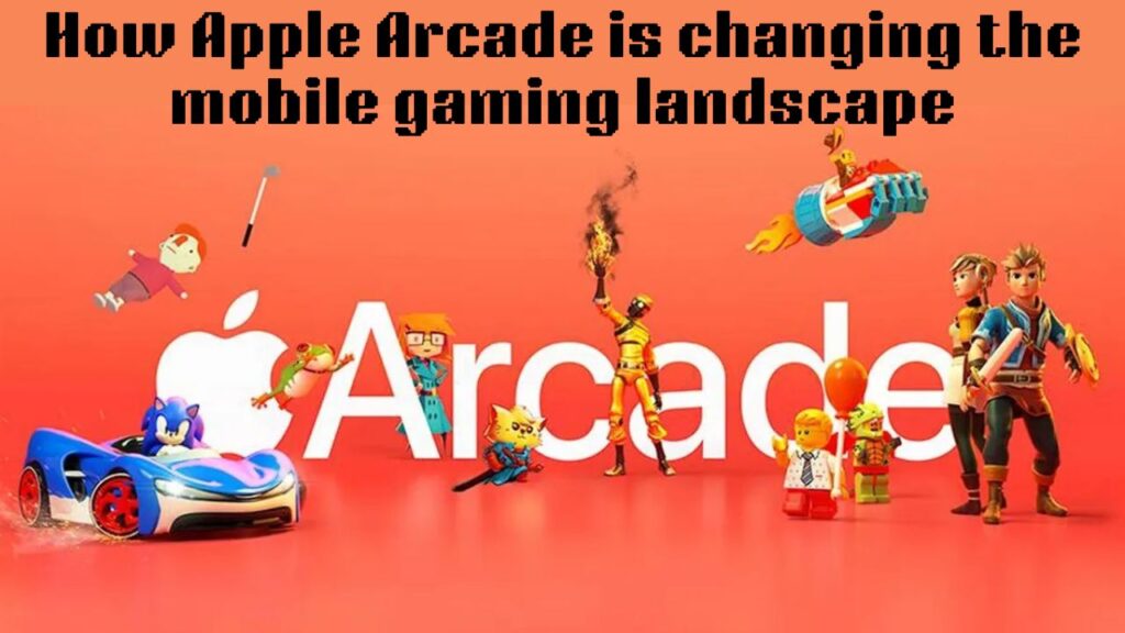 How Apple Arcade is changing the mobile gaming landscape
